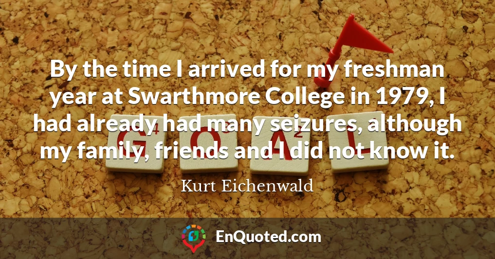 By the time I arrived for my freshman year at Swarthmore College in 1979, I had already had many seizures, although my family, friends and I did not know it.