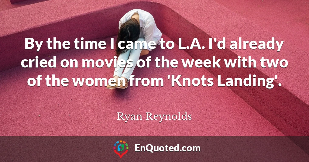 By the time I came to L.A. I'd already cried on movies of the week with two of the women from 'Knots Landing'.