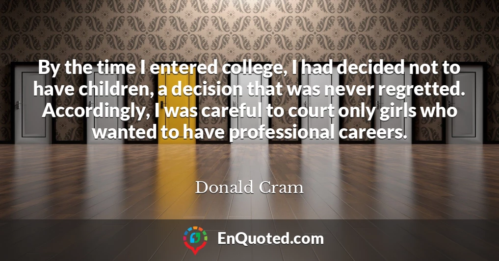 By the time I entered college, I had decided not to have children, a decision that was never regretted. Accordingly, I was careful to court only girls who wanted to have professional careers.