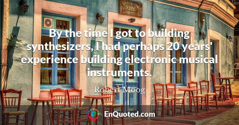 By the time I got to building synthesizers, I had perhaps 20 years' experience building electronic musical instruments.