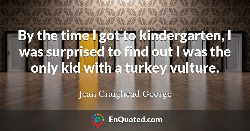 By the time I got to kindergarten, I was surprised to find out I was the only kid with a turkey vulture.