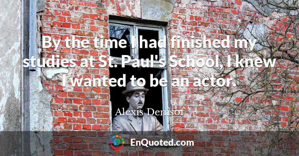By the time I had finished my studies at St. Paul's School, I knew I wanted to be an actor.