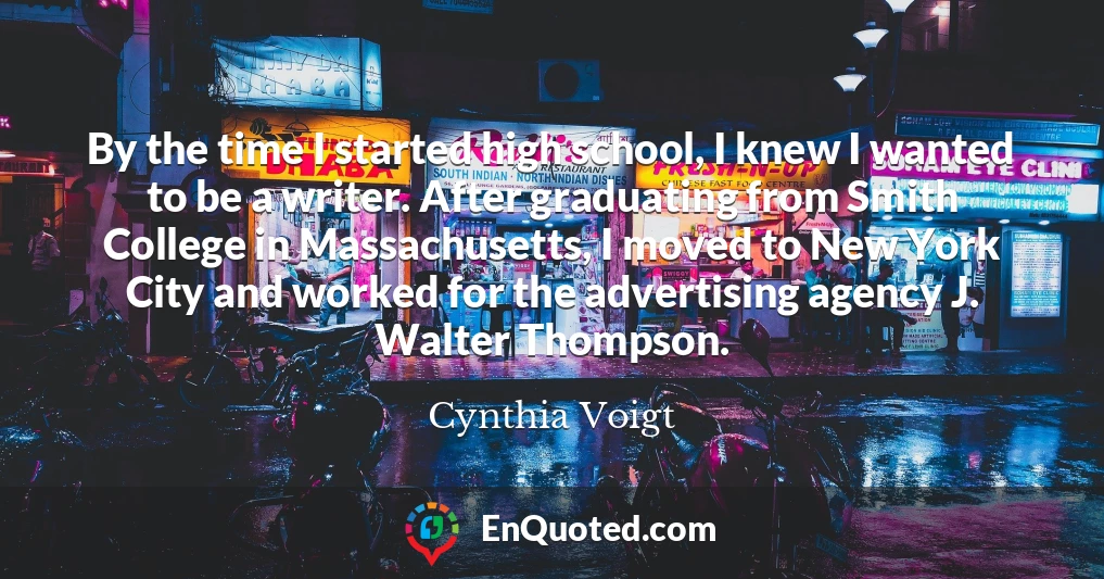 By the time I started high school, I knew I wanted to be a writer. After graduating from Smith College in Massachusetts, I moved to New York City and worked for the advertising agency J. Walter Thompson.