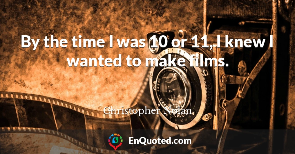 By the time I was 10 or 11, I knew I wanted to make films.