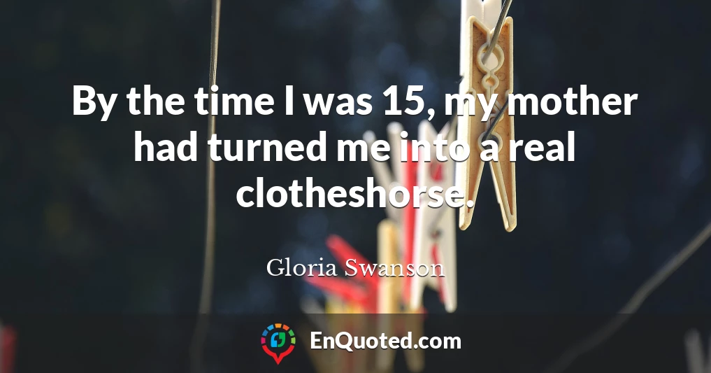 By the time I was 15, my mother had turned me into a real clotheshorse.