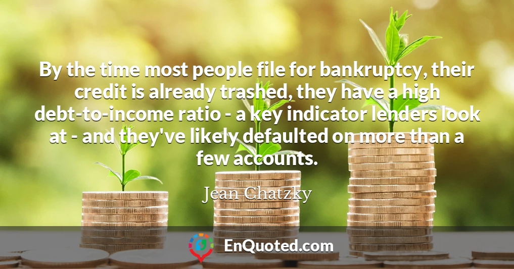 By the time most people file for bankruptcy, their credit is already trashed, they have a high debt-to-income ratio - a key indicator lenders look at - and they've likely defaulted on more than a few accounts.