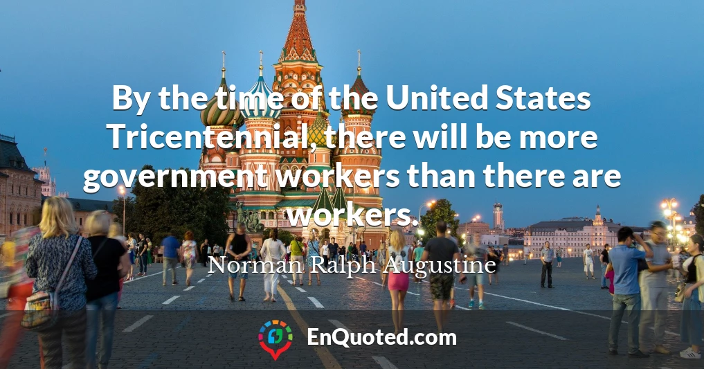 By the time of the United States Tricentennial, there will be more government workers than there are workers.