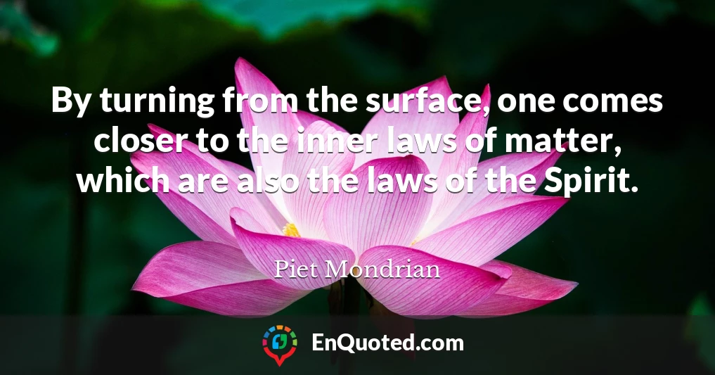 By turning from the surface, one comes closer to the inner laws of matter, which are also the laws of the Spirit.