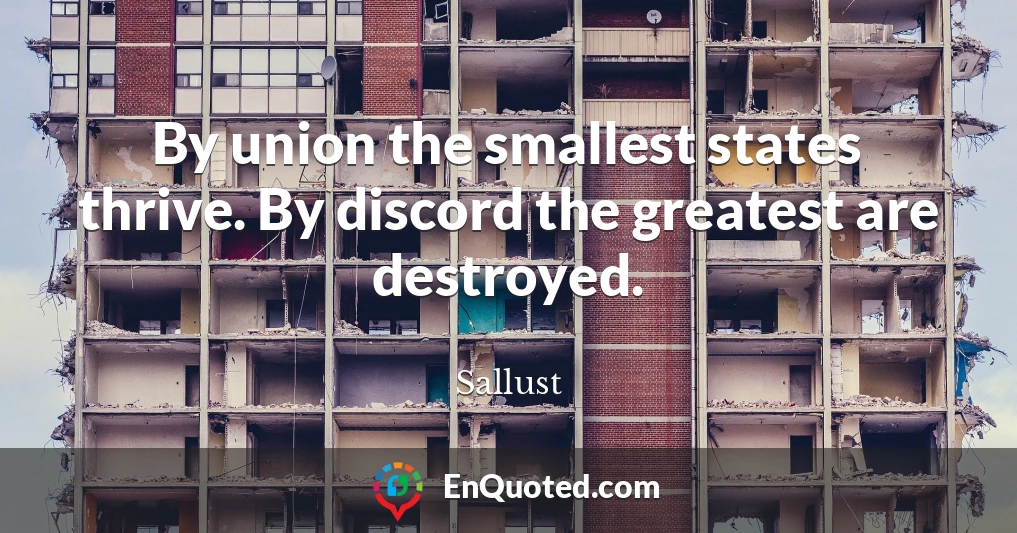 By union the smallest states thrive. By discord the greatest are destroyed.