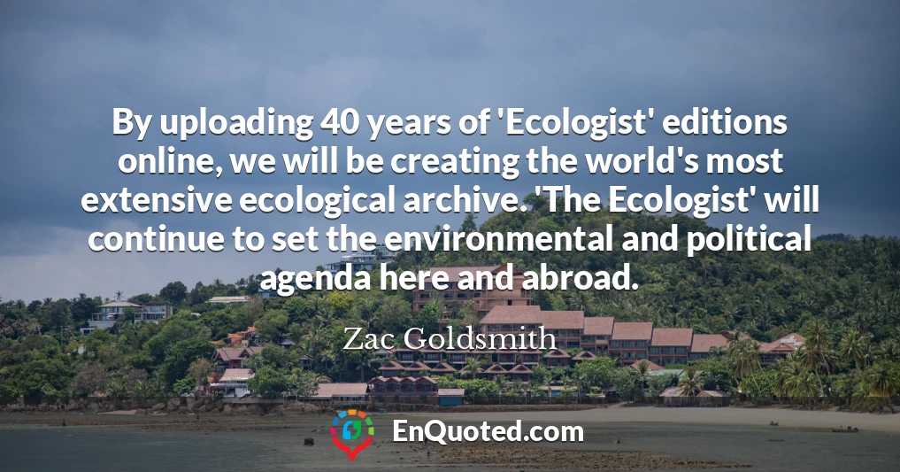 By uploading 40 years of 'Ecologist' editions online, we will be creating the world's most extensive ecological archive. 'The Ecologist' will continue to set the environmental and political agenda here and abroad.