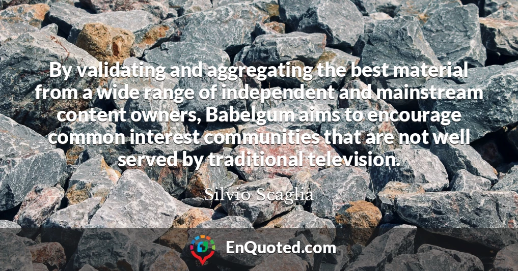 By validating and aggregating the best material from a wide range of independent and mainstream content owners, Babelgum aims to encourage common interest communities that are not well served by traditional television.