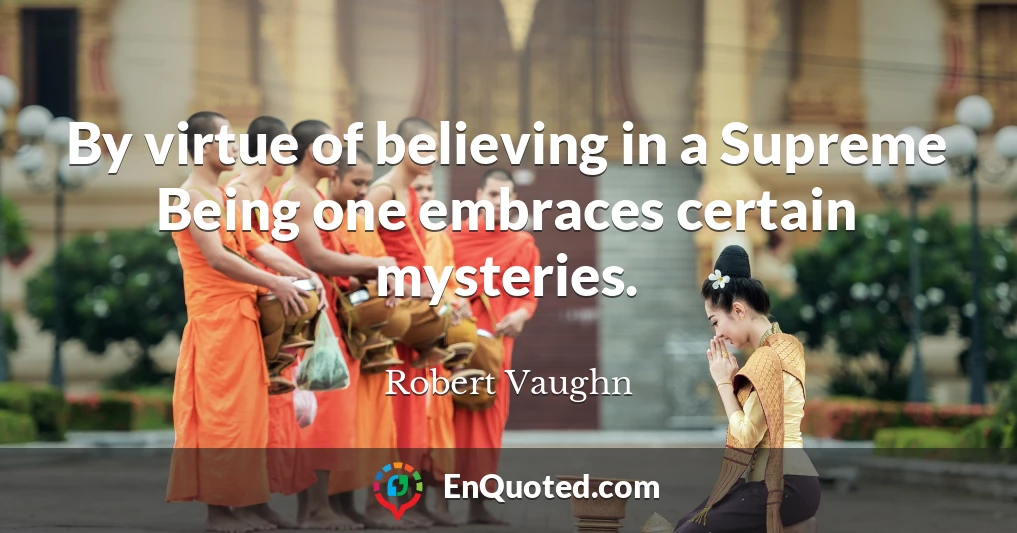 By virtue of believing in a Supreme Being one embraces certain mysteries.