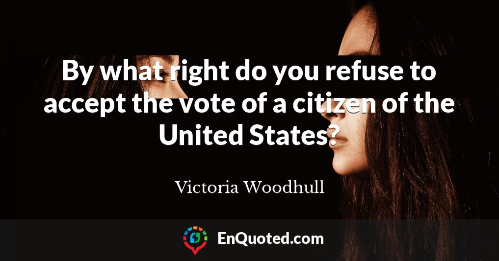 By what right do you refuse to accept the vote of a citizen of the United States?