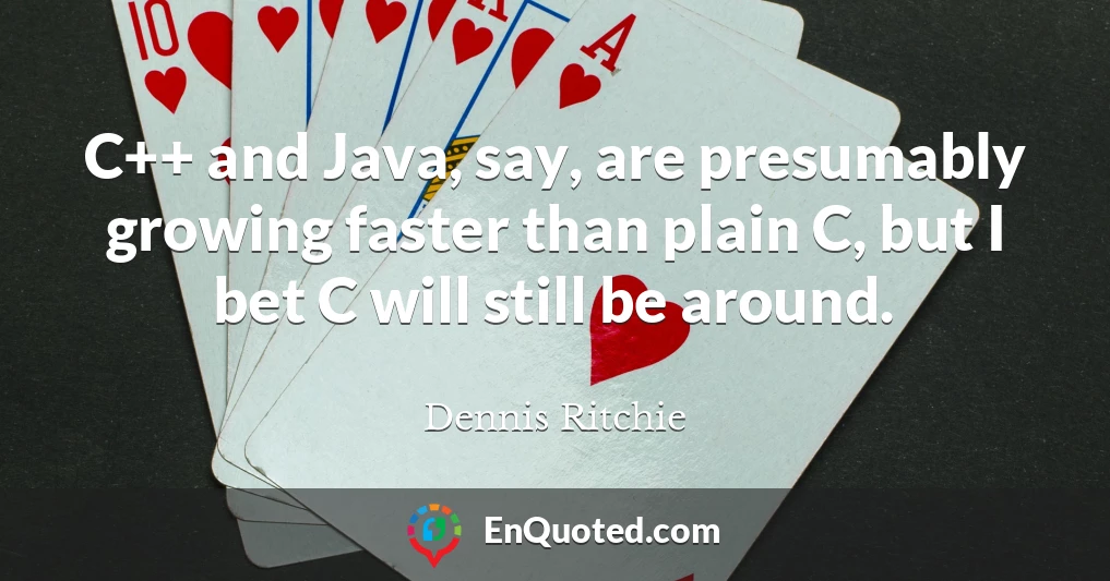 C++ and Java, say, are presumably growing faster than plain C, but I bet C will still be around.