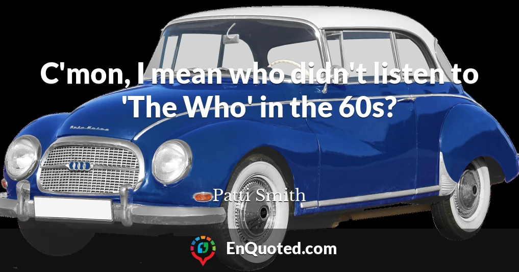 C'mon, I mean who didn't listen to 'The Who' in the 60s?