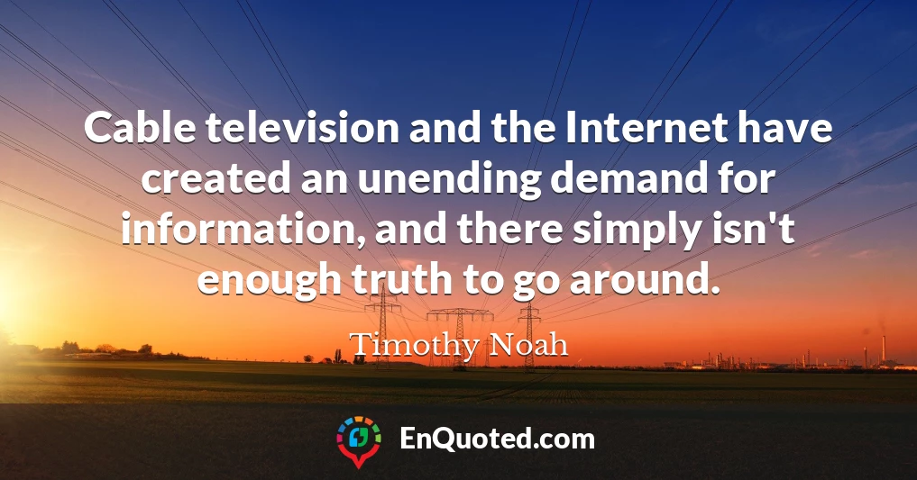 Cable television and the Internet have created an unending demand for information, and there simply isn't enough truth to go around.