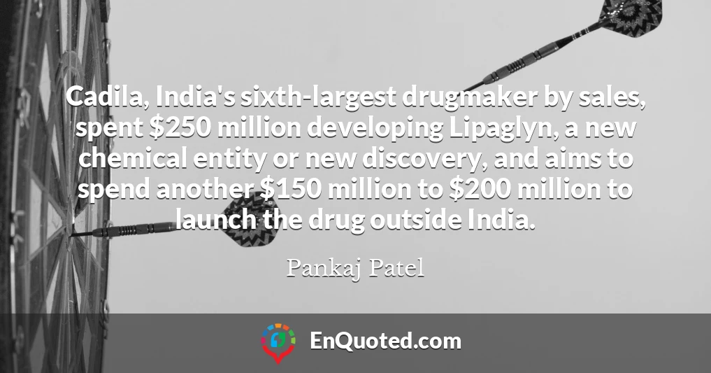 Cadila, India's sixth-largest drugmaker by sales, spent $250 million developing Lipaglyn, a new chemical entity or new discovery, and aims to spend another $150 million to $200 million to launch the drug outside India.