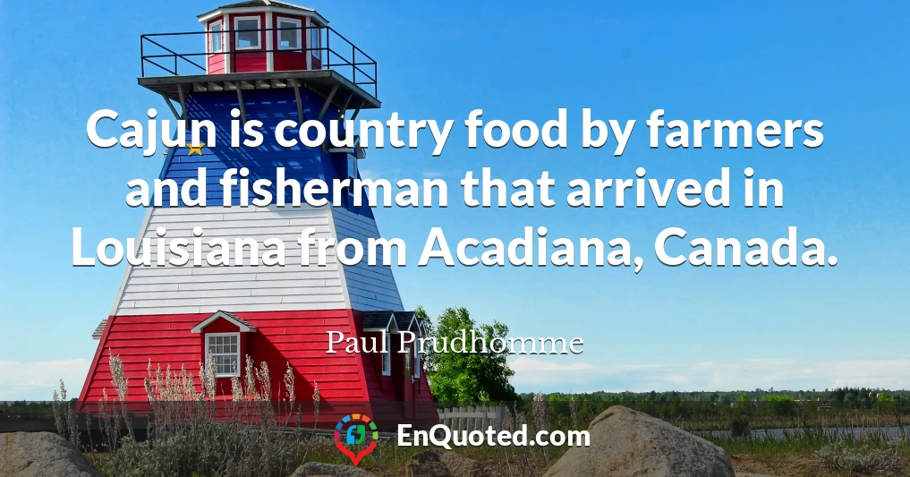 Cajun is country food by farmers and fisherman that arrived in Louisiana from Acadiana, Canada.