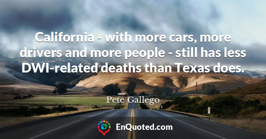 California - with more cars, more drivers and more people - still has less DWI-related deaths than Texas does.