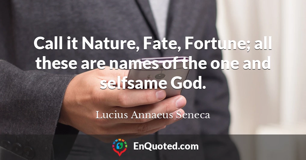 Call it Nature, Fate, Fortune; all these are names of the one and selfsame God.