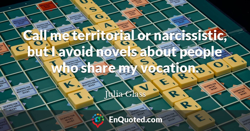 Call me territorial or narcissistic, but I avoid novels about people who share my vocation.