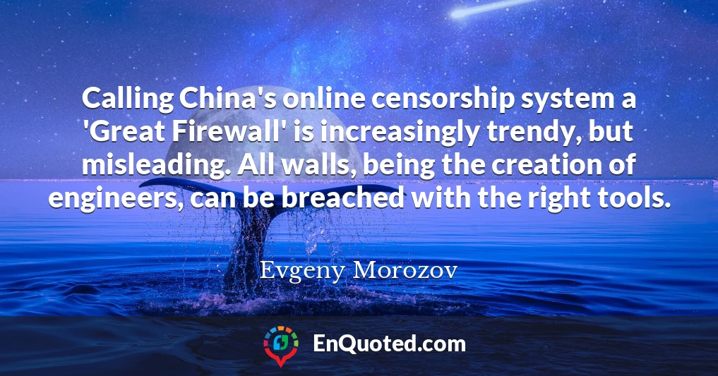 Calling China's online censorship system a 'Great Firewall' is increasingly trendy, but misleading. All walls, being the creation of engineers, can be breached with the right tools.