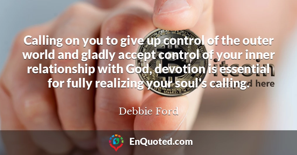 Calling on you to give up control of the outer world and gladly accept control of your inner relationship with God, devotion is essential for fully realizing your soul's calling.