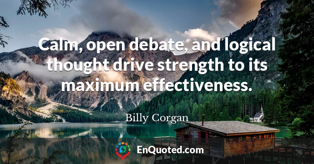 Calm, open debate, and logical thought drive strength to its maximum effectiveness.