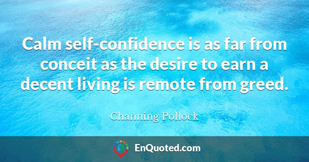 Calm self-confidence is as far from conceit as the desire to earn a decent living is remote from greed.