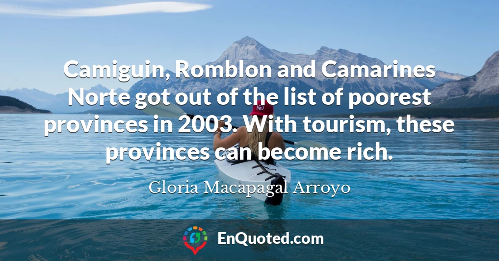 Camiguin, Romblon and Camarines Norte got out of the list of poorest provinces in 2003. With tourism, these provinces can become rich.
