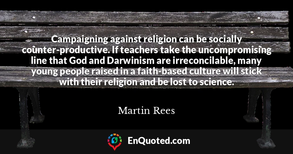 Campaigning against religion can be socially counter-productive. If teachers take the uncompromising line that God and Darwinism are irreconcilable, many young people raised in a faith-based culture will stick with their religion and be lost to science.