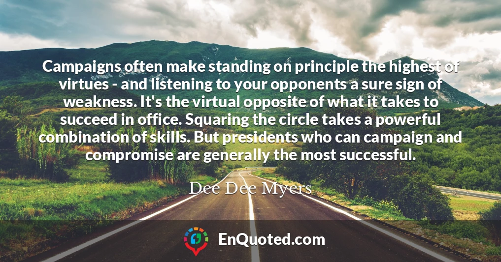 Campaigns often make standing on principle the highest of virtues - and listening to your opponents a sure sign of weakness. It's the virtual opposite of what it takes to succeed in office. Squaring the circle takes a powerful combination of skills. But presidents who can campaign and compromise are generally the most successful.