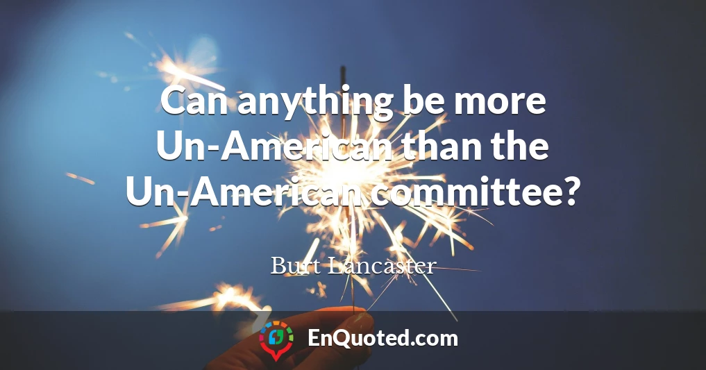 Can anything be more Un-American than the Un-American committee?