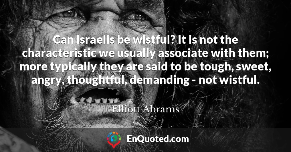 Can Israelis be wistful? It is not the characteristic we usually associate with them; more typically they are said to be tough, sweet, angry, thoughtful, demanding - not wistful.