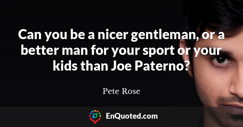 Can you be a nicer gentleman, or a better man for your sport or your kids than Joe Paterno?