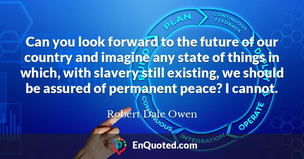 Can you look forward to the future of our country and imagine any state of things in which, with slavery still existing, we should be assured of permanent peace? I cannot.