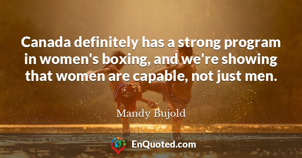 Canada definitely has a strong program in women's boxing, and we're showing that women are capable, not just men.