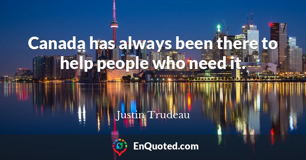 Canada has always been there to help people who need it.