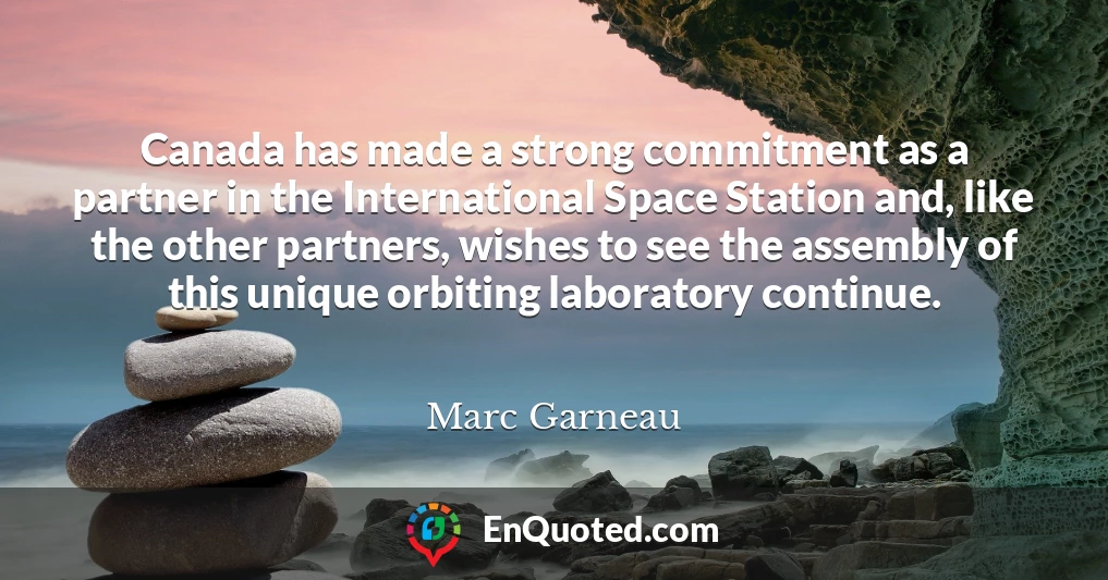 Canada has made a strong commitment as a partner in the International Space Station and, like the other partners, wishes to see the assembly of this unique orbiting laboratory continue.