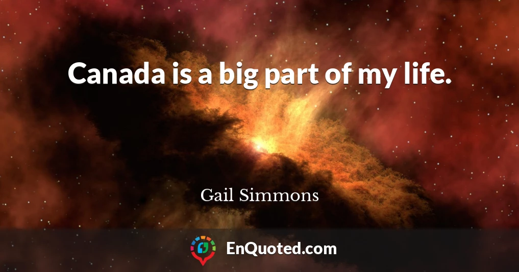 Canada is a big part of my life.