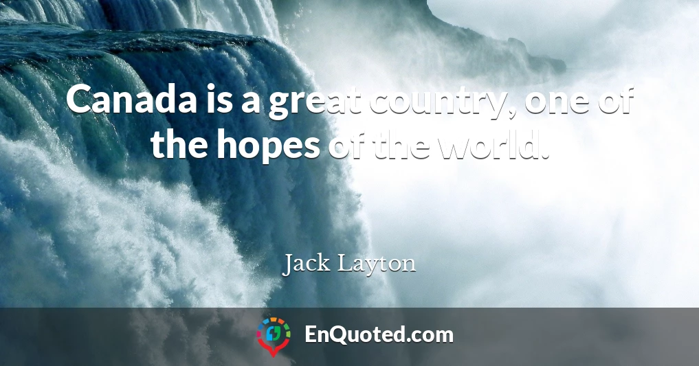 Canada is a great country, one of the hopes of the world.