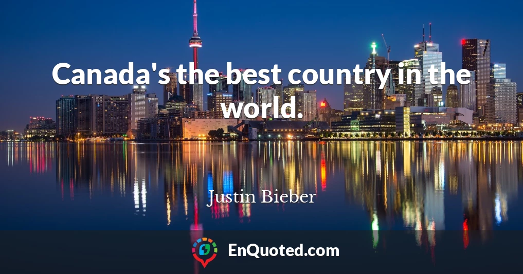 Canada's the best country in the world.