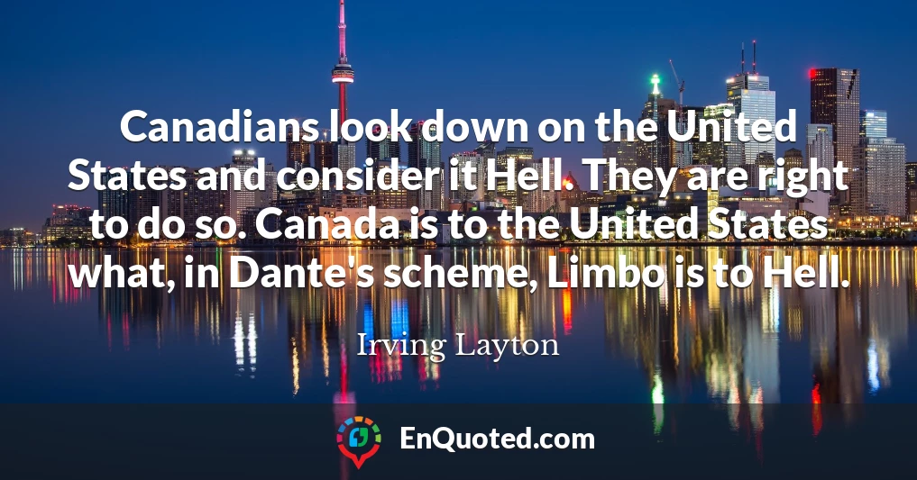 Canadians look down on the United States and consider it Hell. They are right to do so. Canada is to the United States what, in Dante's scheme, Limbo is to Hell.