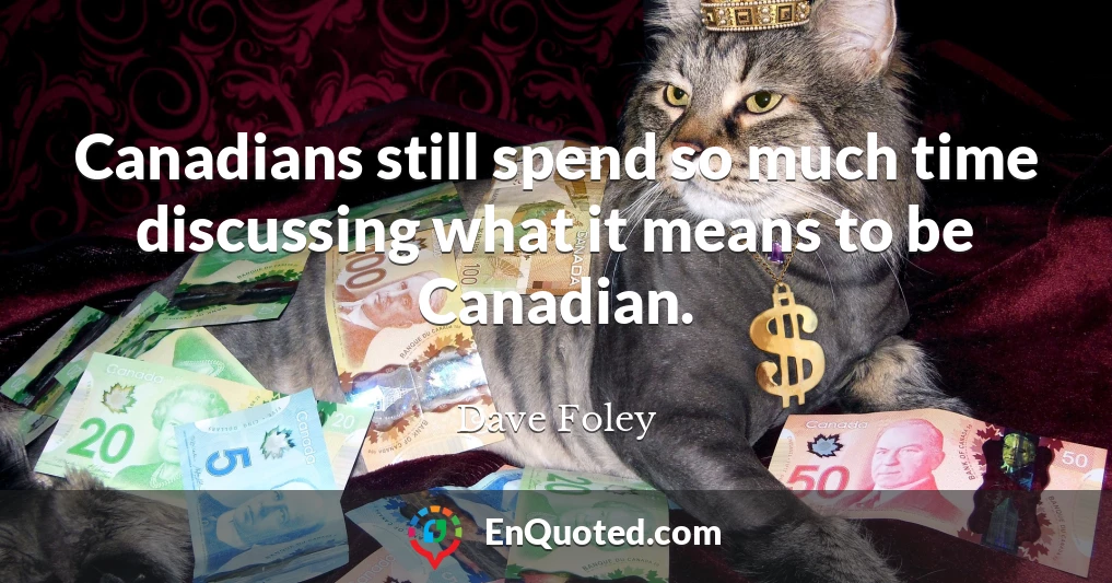 Canadians still spend so much time discussing what it means to be Canadian.