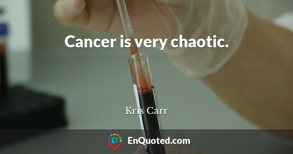 Cancer is very chaotic.