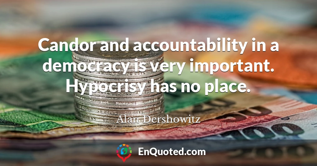 Candor and accountability in a democracy is very important. Hypocrisy has no place.