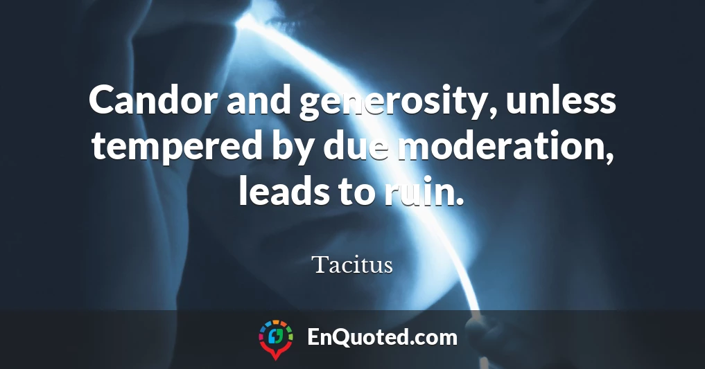 Candor and generosity, unless tempered by due moderation, leads to ruin.