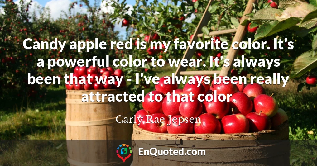 Candy apple red is my favorite color. It's a powerful color to wear. It's always been that way - I've always been really attracted to that color.