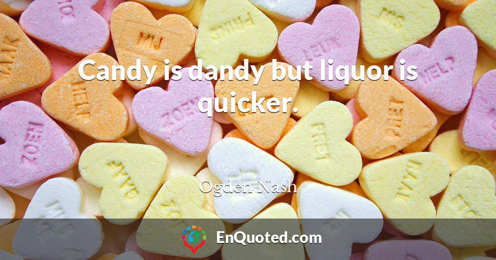 Candy is dandy but liquor is quicker.