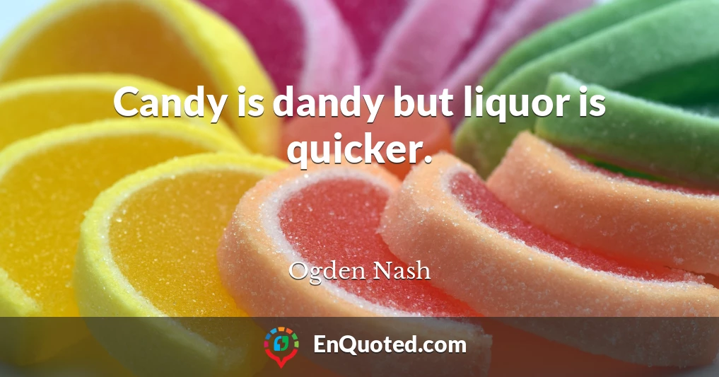 Candy is dandy but liquor is quicker.